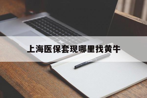 东阳上海医保套现哪里找黄牛的最新政策(2025年东阳上海医保套现论坛分享)